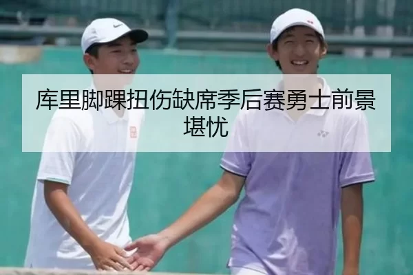 库里脚踝扭伤缺席季后赛勇士前景堪忧
