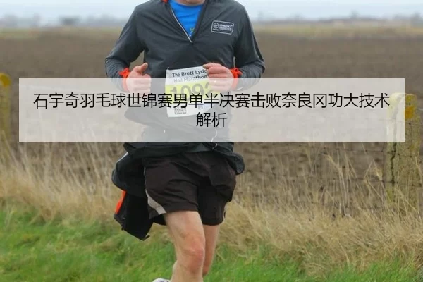 石宇奇羽毛球世锦赛男单半决赛击败奈良冈功大技术解析