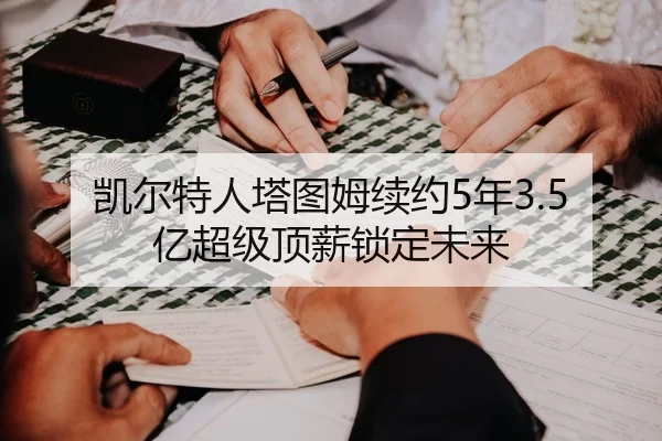 凯尔特人塔图姆续约5年3.5亿超级顶薪锁定未来