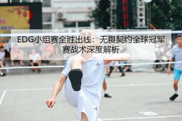 EDG小组赛全胜出线：无畏契约全球冠军赛战术深度解析