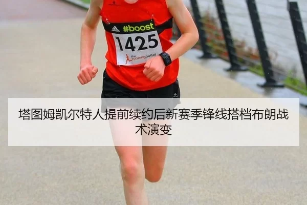 塔图姆凯尔特人提前续约后新赛季锋线搭档布朗战术演变